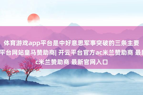 体育游戏app平台是中好意思军事突破的三条主要标的-开云平台网站皇马赞助商| 开云平台官方ac米兰赞助商 最新官网入口