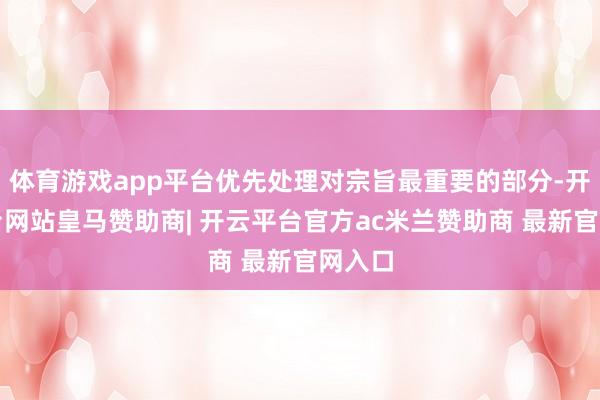 体育游戏app平台优先处理对宗旨最重要的部分-开云平台网站皇马赞助商| 开云平台官方ac米兰赞助商 最新官网入口