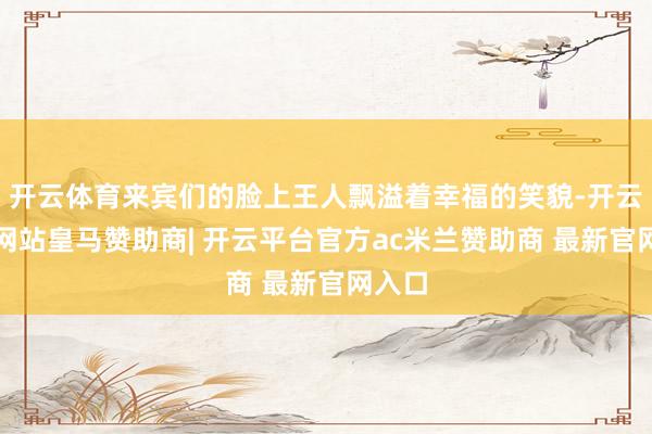 开云体育来宾们的脸上王人飘溢着幸福的笑貌-开云平台网站皇马赞助商| 开云平台官方ac米兰赞助商 最新官网入口