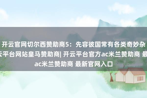 开云官网切尔西赞助商5：先容彼国常有各类奇妙杂色之鸟-开云平台网站皇马赞助商| 开云平台官方ac米兰赞助商 最新官网入口