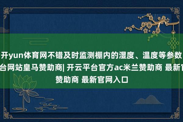 开yun体育网不错及时监测棚内的湿度、温度等参数-开云平台网站皇马赞助商| 开云平台官方ac米兰赞助商 最新官网入口