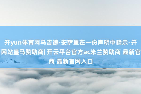 开yun体育网马吉德·安萨里在一份声明中暗示-开云平台网站皇马赞助商| 开云平台官方ac米兰赞助商 最新官网入口