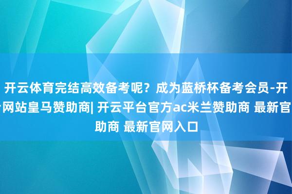 开云体育完结高效备考呢？成为蓝桥杯备考会员-开云平台网站皇马赞助商| 开云平台官方ac米兰赞助商 最新官网入口