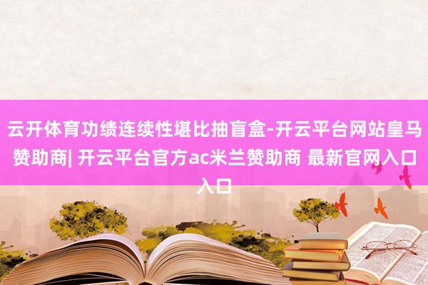云开体育功绩连续性堪比抽盲盒-开云平台网站皇马赞助商| 开云平台官方ac米兰赞助商 最新官网入口