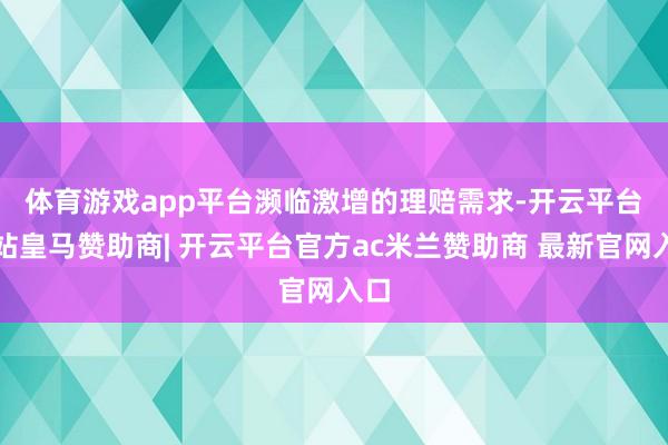 体育游戏app平台　　濒临激增的理赔需求-开云平台网站皇马赞助商| 开云平台官方ac米兰赞助商 最新官网入口