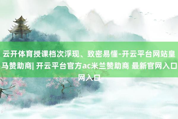 云开体育授课档次浮现、致密易懂-开云平台网站皇马赞助商| 开云平台官方ac米兰赞助商 最新官网入口