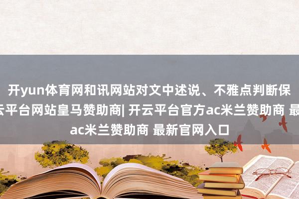 开yun体育网和讯网站对文中述说、不雅点判断保抓中立-开云平台网站皇马赞助商| 开云平台官方ac米兰赞助商 最新官网入口